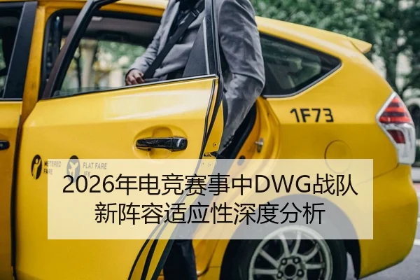 2026年电竞赛事中DWG战队新阵容适应性深度分析