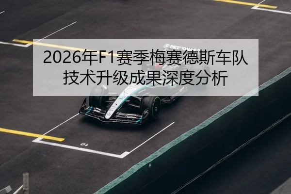2026年F1赛季梅赛德斯车队技术升级成果深度分析