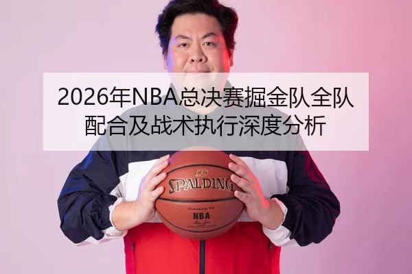 2026年NBA总决赛掘金队全队配合及战术执行深度分析