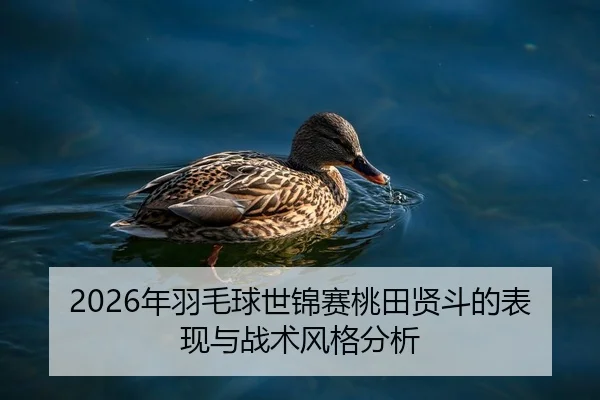 2026年羽毛球世锦赛桃田贤斗的表现与战术风格分析