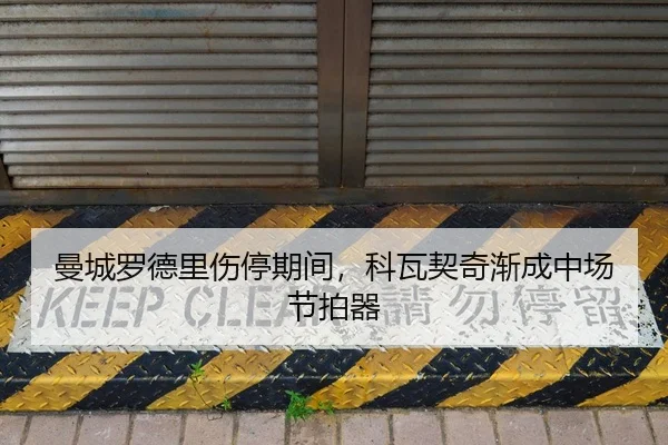 曼城罗德里伤停期间，科瓦契奇渐成中场节拍器