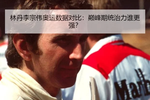 林丹李宗伟奥运数据对比：巅峰期统治力谁更强？