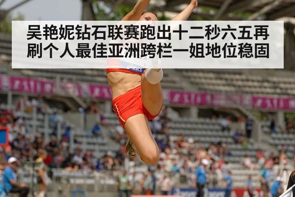 吴艳妮钻石联赛跑出十二秒六五再刷个人最佳亚洲跨栏一姐地位稳固